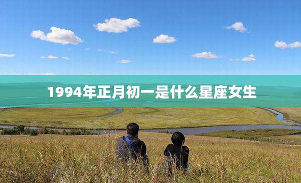 1994年正月初一是什么星座女生
