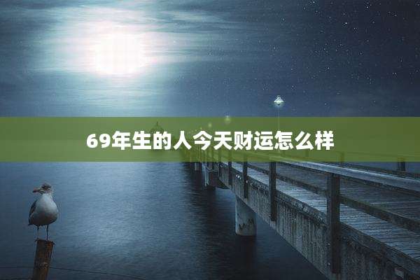 69年生的人今天财运怎么样