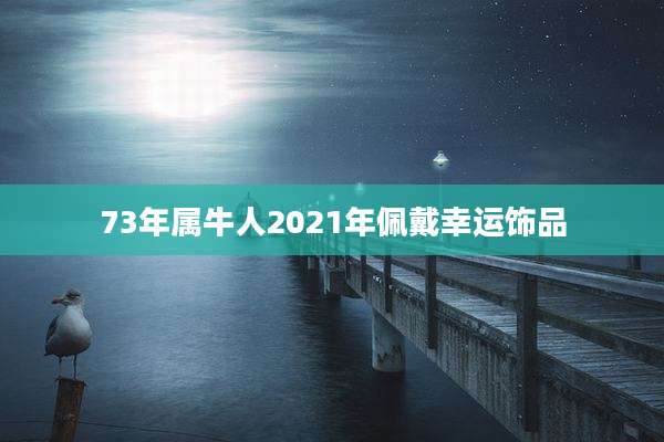 73年属牛人2021年佩戴幸运饰品