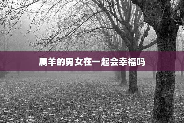 属羊的男女在一起会幸福吗
