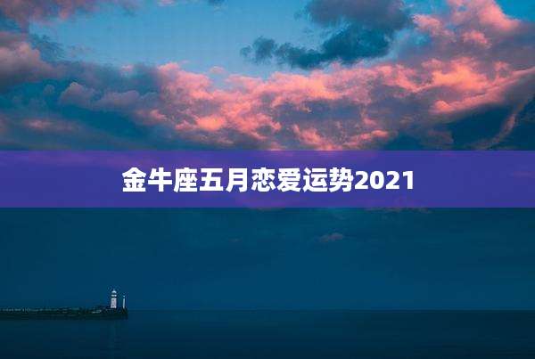 金牛座五月恋爱运势2021