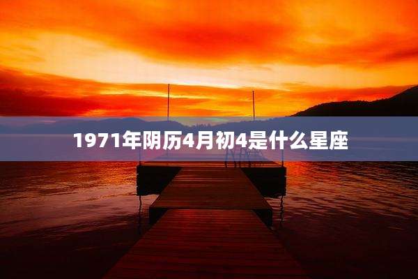 1971年阴历4月初4是什么星座
