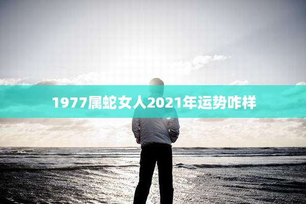 1977属蛇女人2021年运势咋样