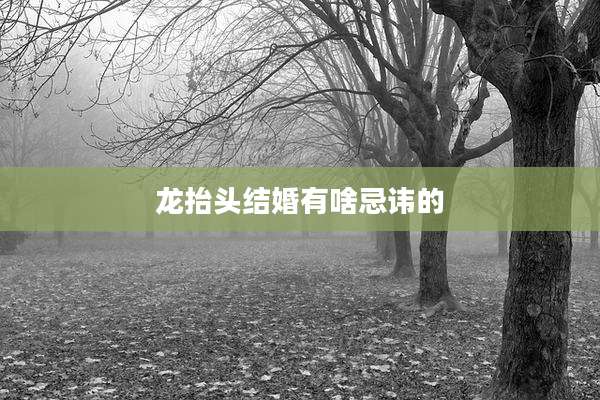 龙抬头结婚有啥忌讳的