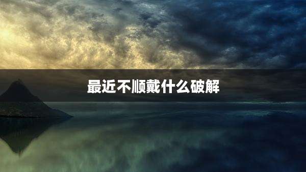 最近不顺戴什么破解
