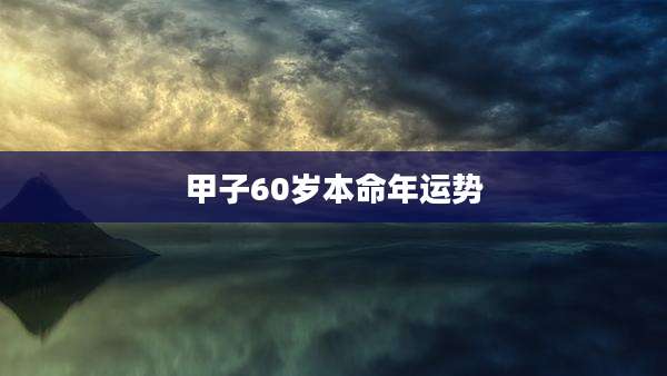 甲子60岁本命年运势