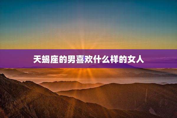 天蝎座的男喜欢什么样的女人