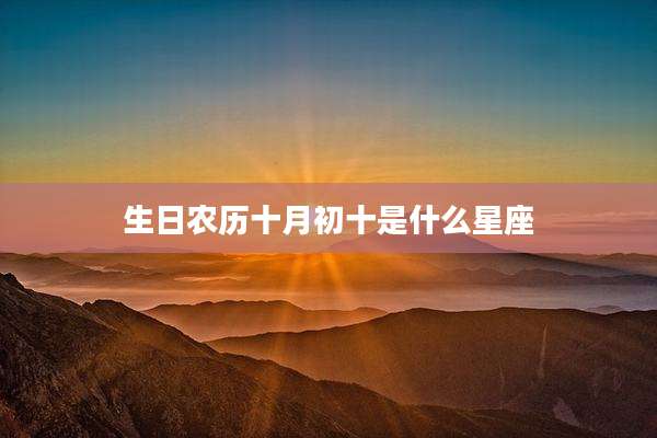 生日农历十月初十是什么星座