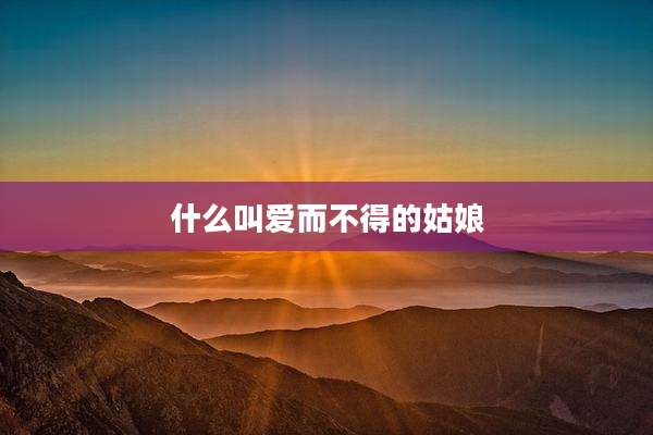什么叫爱而不得的姑娘