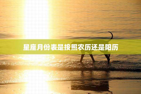 星座月份表是按照农历还是阳历