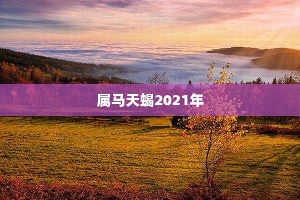 属马天蝎2021年