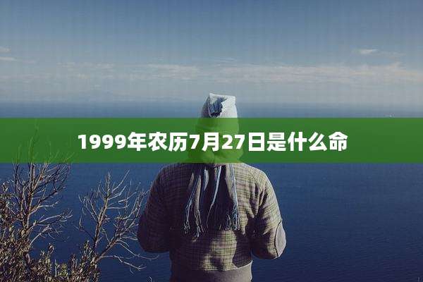 1999年农历7月27日是什么命