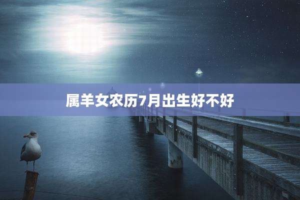 属羊女农历7月出生好不好