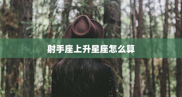 射手座上升星座怎么算