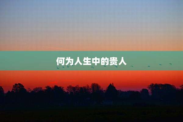 何为人生中的贵人