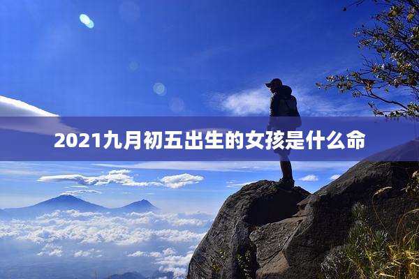 2021九月初五出生的女孩是什么命