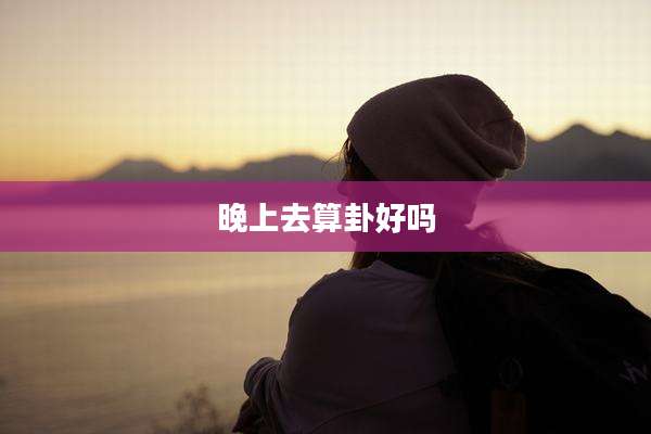 晚上去算卦好吗