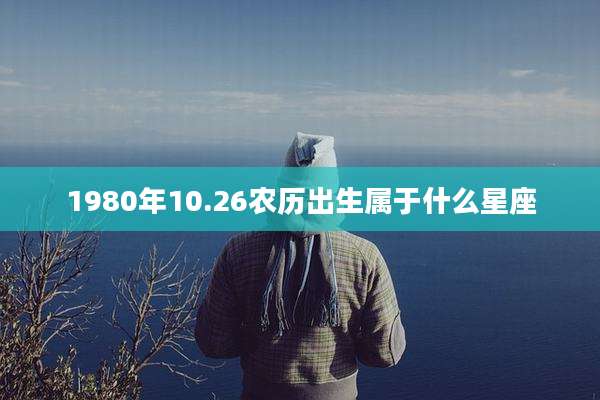 1980年10.26农历出生属于什么星座