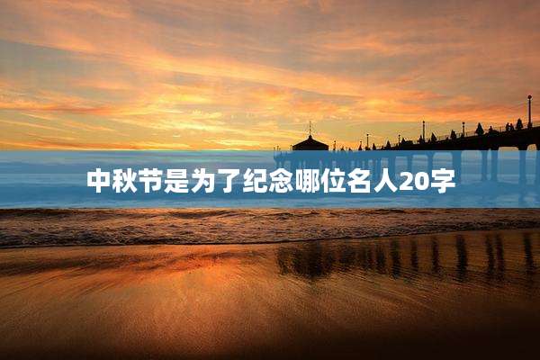 中秋节是为了纪念哪位名人20字