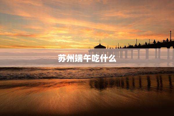 苏州端午吃什么