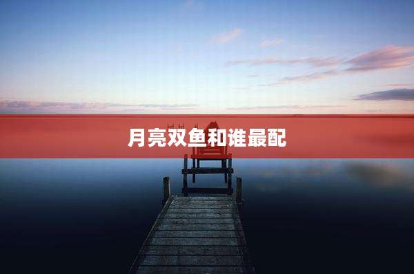 月亮双鱼和谁最配