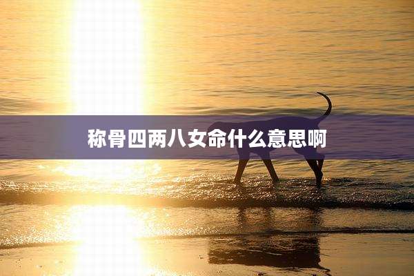 称骨四两八女命什么意思啊