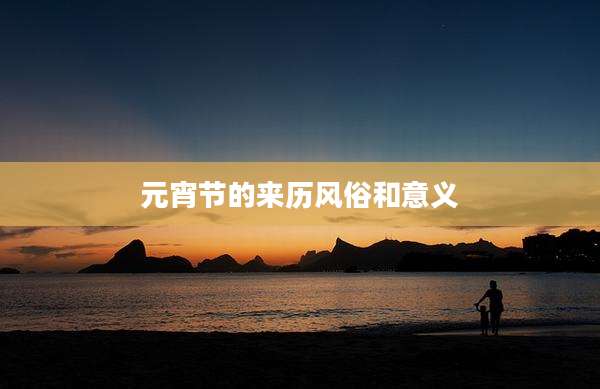 元宵节的来历风俗和意义