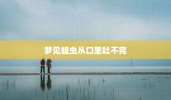 梦见蛆虫从口里吐不完