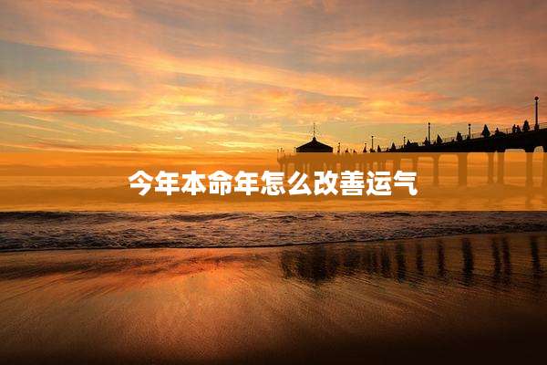 今年本命年怎么改善运气