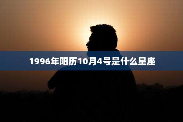 1996年阳历10月4号是什么星座