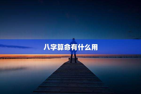 八字算命有什么用
