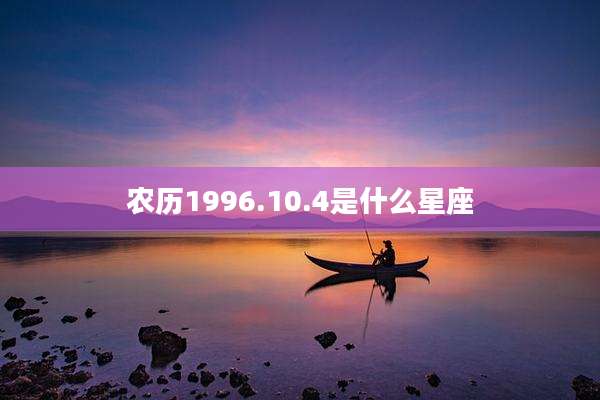 农历1996.10.4是什么星座