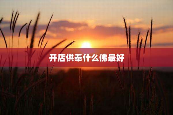 开店供奉什么佛最好