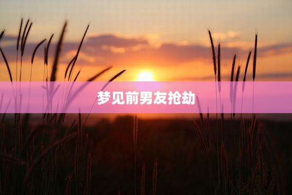 梦见前男友抢劫