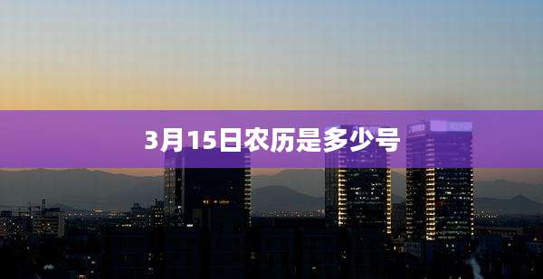 3月15日农历是多少号