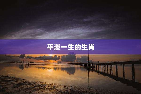 平淡一生的生肖