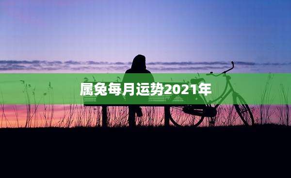 属兔每月运势2021年