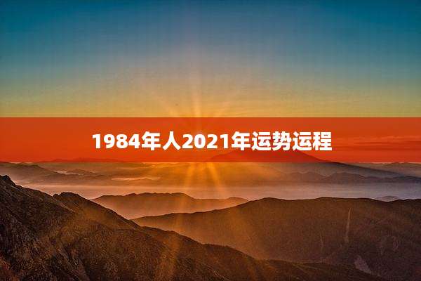 1984年人2021年运势运程