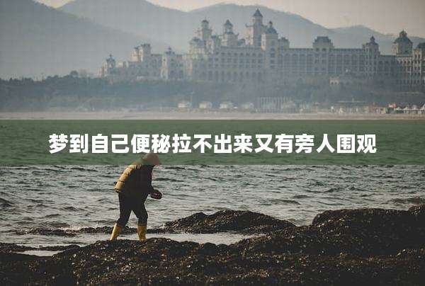 梦到自己便秘拉不出来又有旁人围观