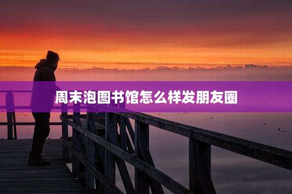 周末泡图书馆怎么样发朋友圈
