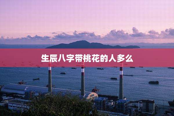 生辰八字带桃花的人多么
