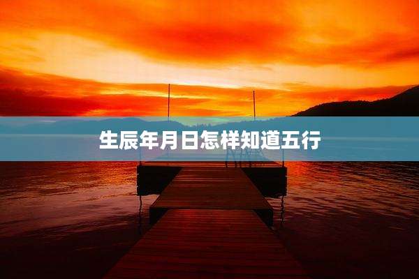 生辰年月日怎样知道五行