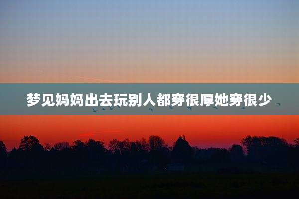 梦见妈妈出去玩别人都穿很厚她穿很少