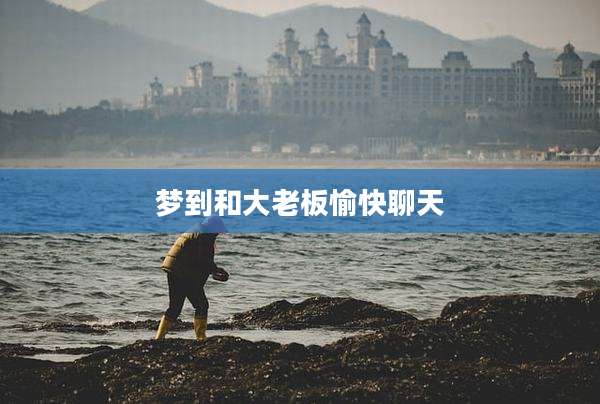 梦到和大老板愉快聊天