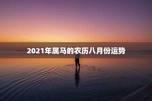 2021年属马的农历八月份运势