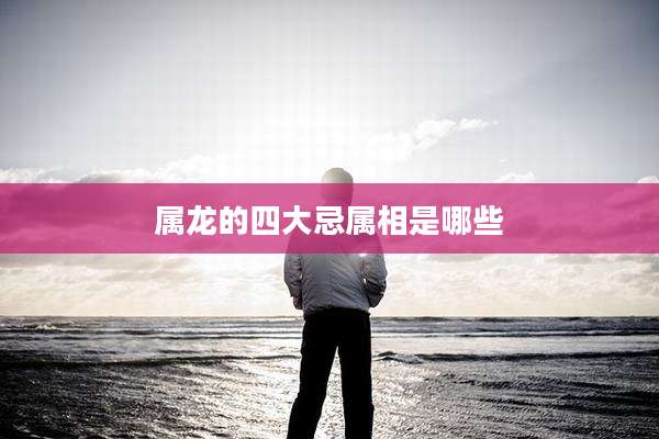 属龙的四大忌属相是哪些