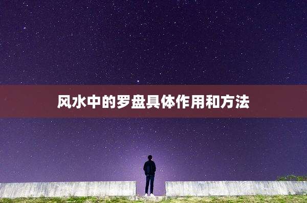 风水中的罗盘具体作用和方法