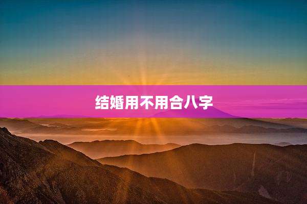 结婚用不用合八字
