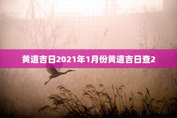 黄道吉日2021年1月份黄道吉日查2