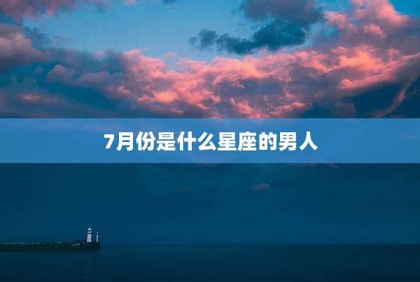 7月份是什么星座的男人